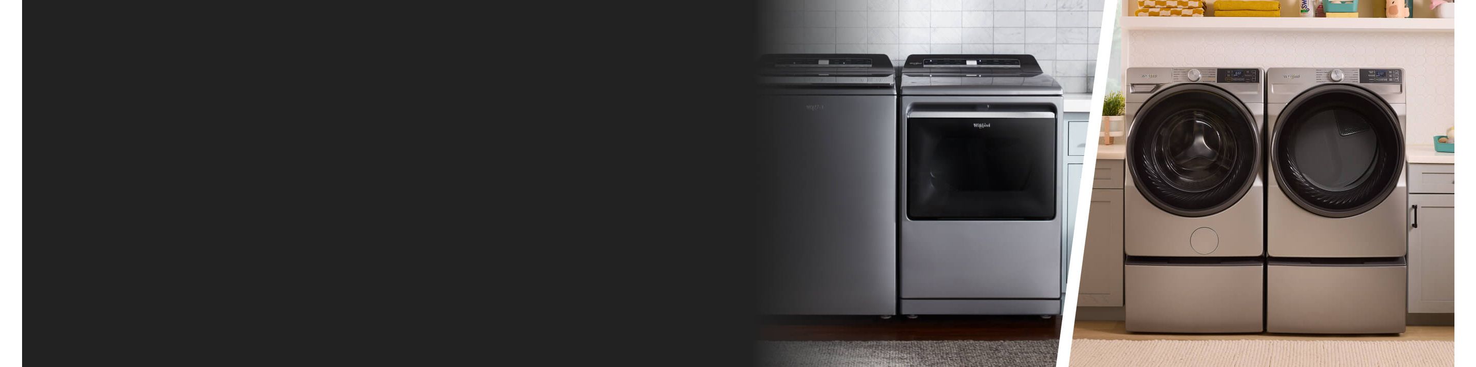 Split image of Whirlpool® Top Load Washer and Dryer Pair next to a Whirlpool® Front Load Washer and Dryer pair